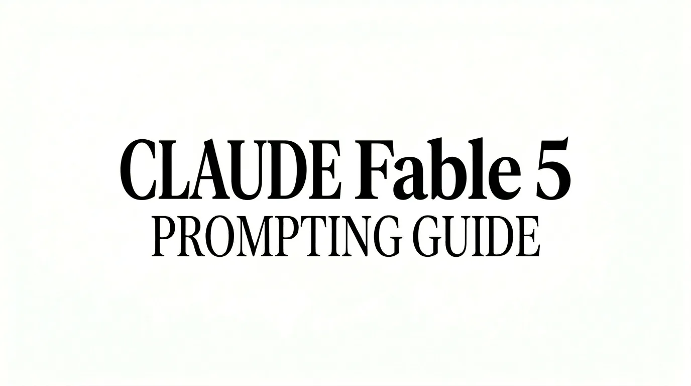 Prompting Claude Fable 5: Behavioral Changes and Best Practices